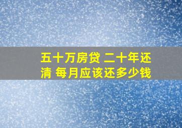 五十万房贷 二十年还清 每月应该还多少钱